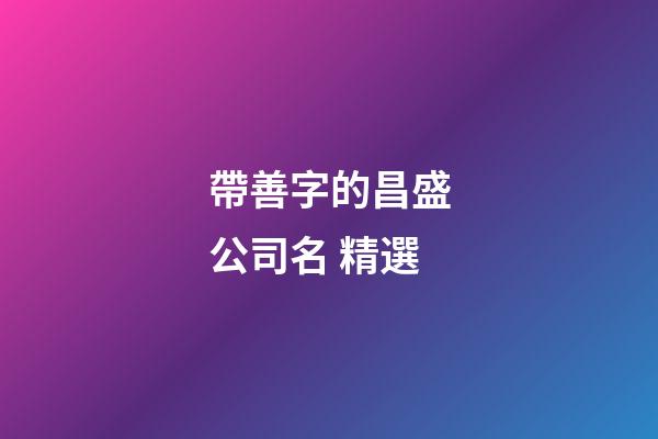 帶善字的昌盛公司名 精選-第1張-公司起名-玄機派
